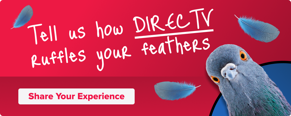 Share your experience: tell us how DIRECTV ruffles your feathers